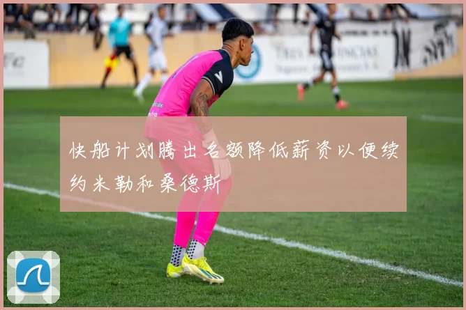 快船计划腾出名额降低薪资以便续约米勒和桑德斯