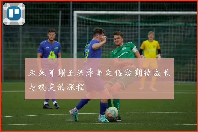 未来可期王洪泽坚定信念期待成长与蜕变的旅程