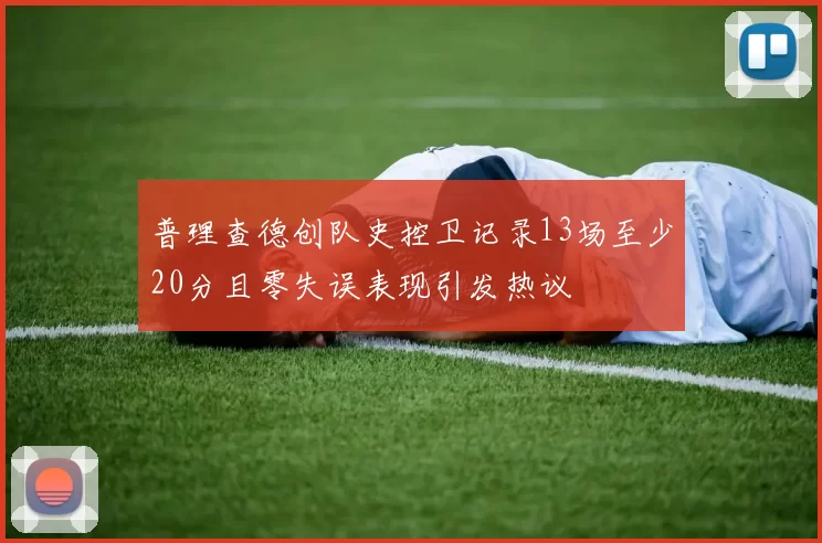 普理查德创队史控卫记录13场至少20分且零失误表现引发热议