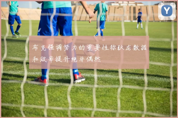 布克强调努力的重要性称狄龙数据和效率提升绝非偶然