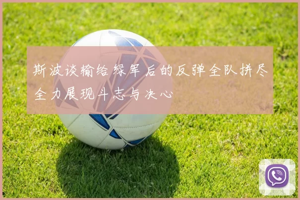 斯波谈输给绿军后的反弹全队拼尽全力展现斗志与决心