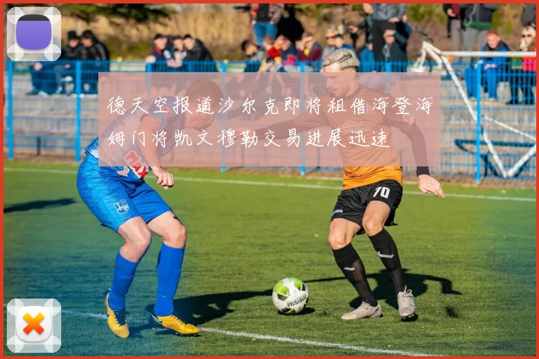 德天空报道沙尔克即将租借海登海姆门将凯文穆勒交易进展迅速